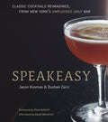 Speakeasy The Employees Only Guide to Classic Cocktails Reimagined [A Cocktail Recipe Book]