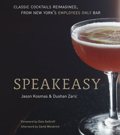 Speakeasy The Employees Only Guide to Classic Cocktails Reimagined [A Cocktail Recipe Book]