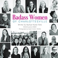 Badass Women of Charlottesville: Inspiring Stories of Powerful Women Changing the World, Starting in the City of Charlottesville