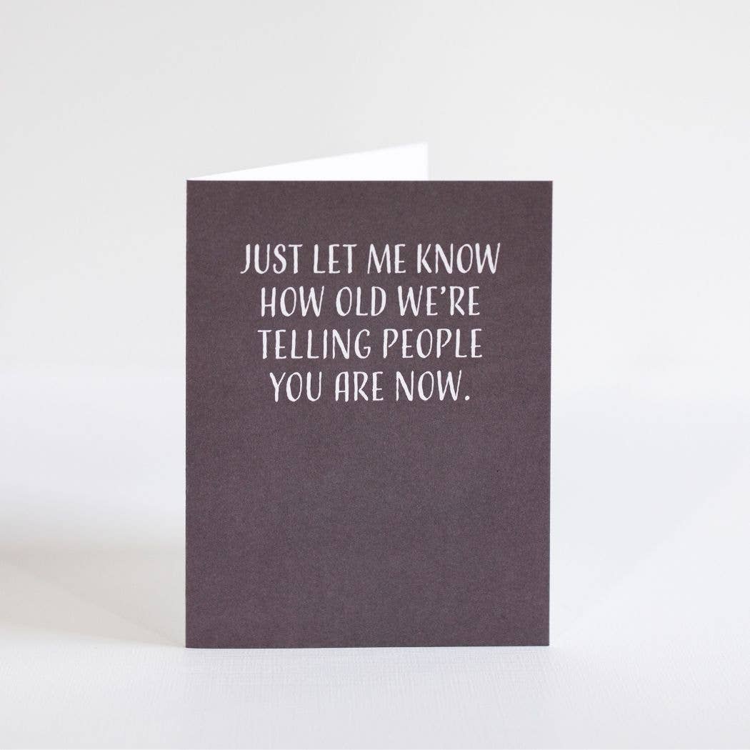 Modern Wit - Birthday Card, Just Let Me Know How Old We're Telling People You Are Now